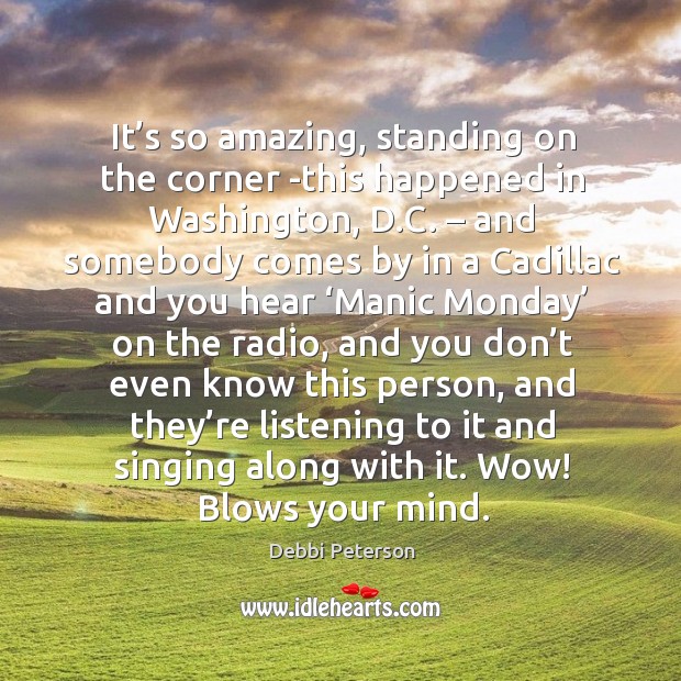It’s so amazing, standing on the corner -this happened in washington, d.c. Debbi Peterson Picture Quote