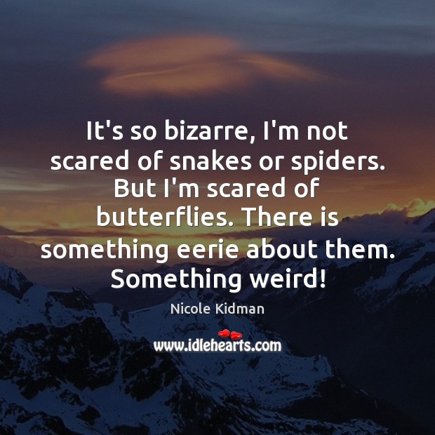 It’s so bizarre, I’m not scared of snakes or spiders. But I’m Nicole Kidman Picture Quote