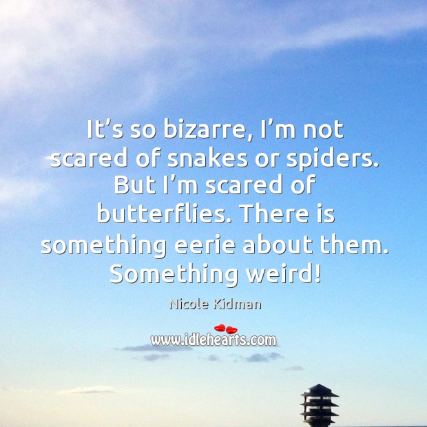 It’s so bizarre, I’m not scared of snakes or spiders. Nicole Kidman Picture Quote