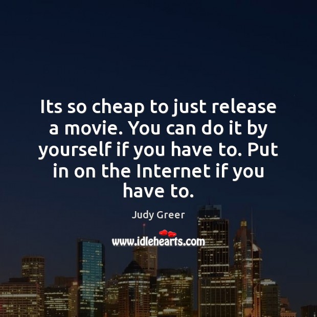 Its so cheap to just release a movie. You can do it Judy Greer Picture Quote