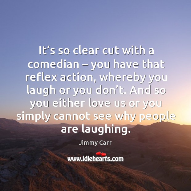 It’s so clear cut with a comedian – you have that reflex action, whereby you laugh or you don’t. Image