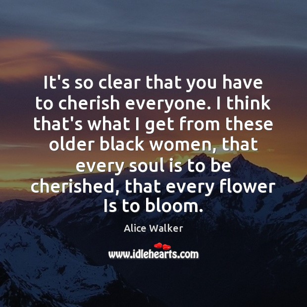 It’s so clear that you have to cherish everyone. I think that’s Alice Walker Picture Quote