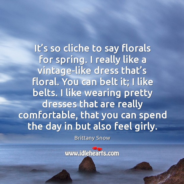 It’s so cliche to say florals for spring. I really like a vintage-like dress that’s floral. Brittany Snow Picture Quote