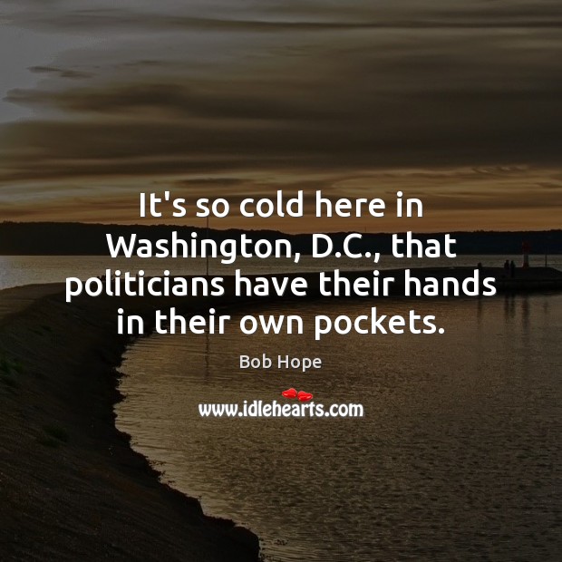 It’s so cold here in Washington, D.C., that politicians have their Bob Hope Picture Quote