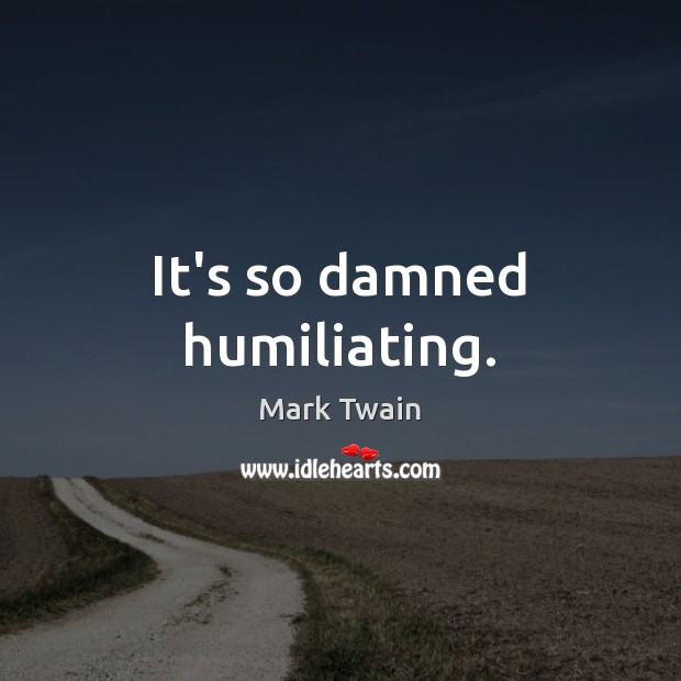 It’s so damned humiliating. Mark Twain Picture Quote