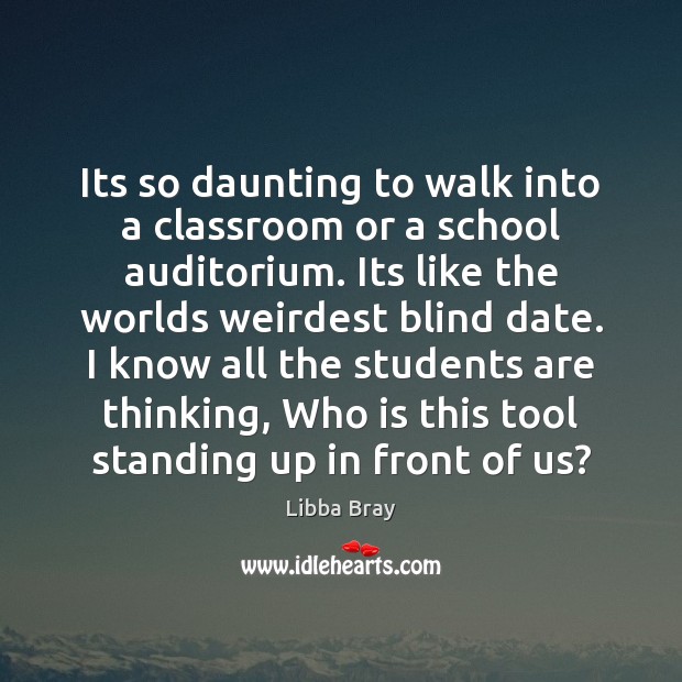 Its so daunting to walk into a classroom or a school auditorium. Libba Bray Picture Quote