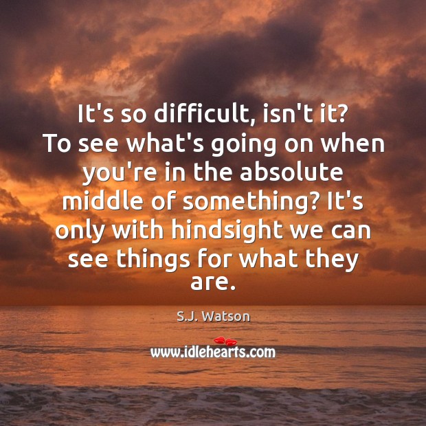It’s so difficult, isn’t it? To see what’s going on when you’re S.J. Watson Picture Quote