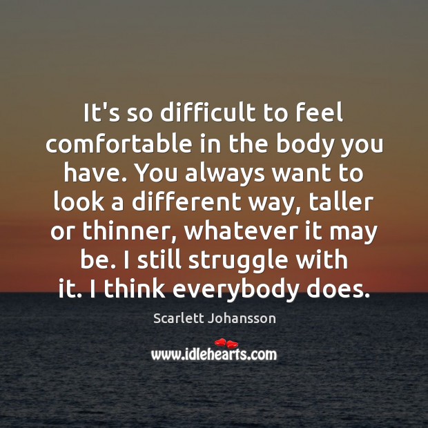 It’s so difficult to feel comfortable in the body you have. You Image