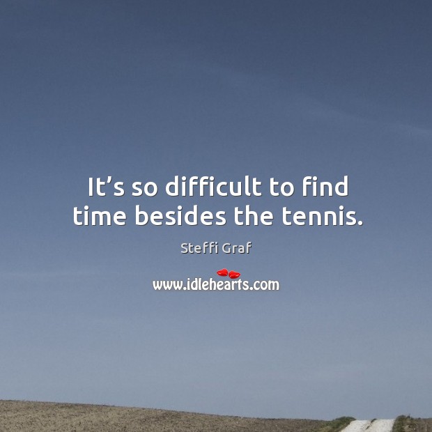 It’s so difficult to find time besides the tennis. Steffi Graf Picture Quote