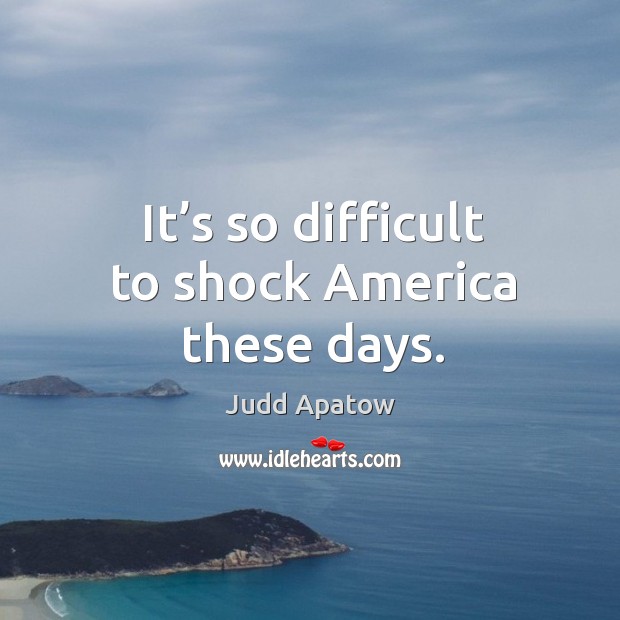 It’s so difficult to shock america these days. Judd Apatow Picture Quote