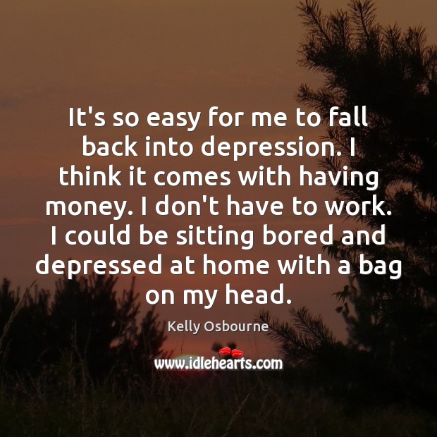 It’s so easy for me to fall back into depression. I think Kelly Osbourne Picture Quote