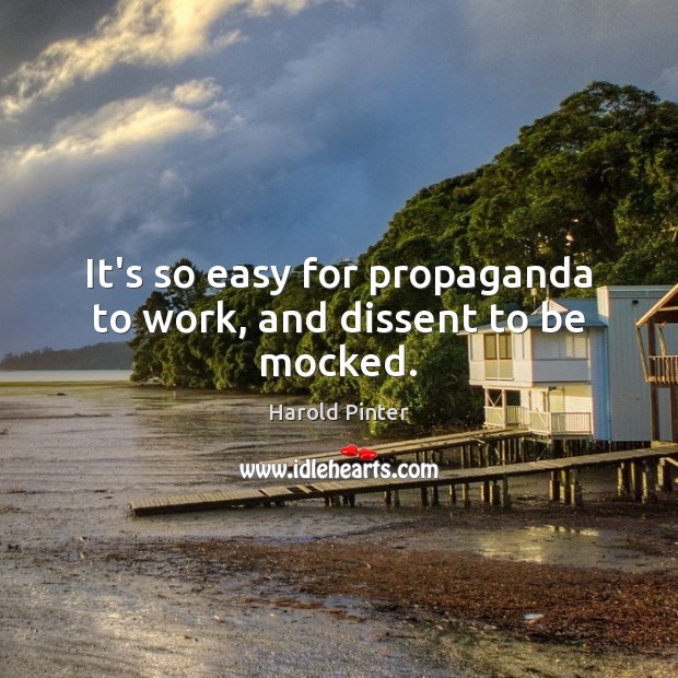 It’s so easy for propaganda to work, and dissent to be mocked. Harold Pinter Picture Quote
