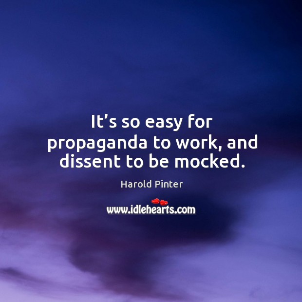 It’s so easy for propaganda to work, and dissent to be mocked. Harold Pinter Picture Quote