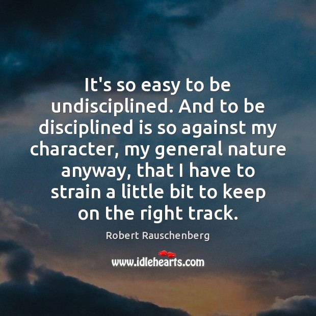 It’s so easy to be undisciplined. And to be disciplined is so Robert Rauschenberg Picture Quote