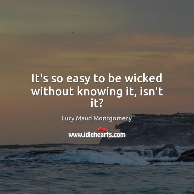It’s so easy to be wicked without knowing it, isn’t it? Lucy Maud Montgomery Picture Quote
