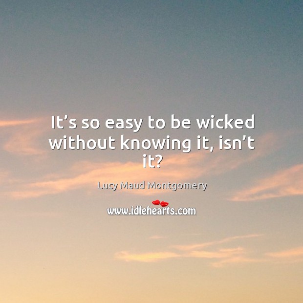 It’s so easy to be wicked without knowing it, isn’t it? Lucy Maud Montgomery Picture Quote