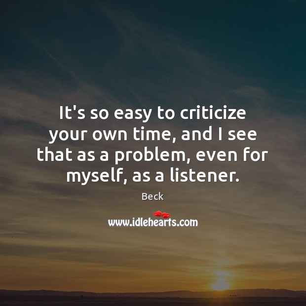 It’s so easy to criticize your own time, and I see that Criticize Quotes Image