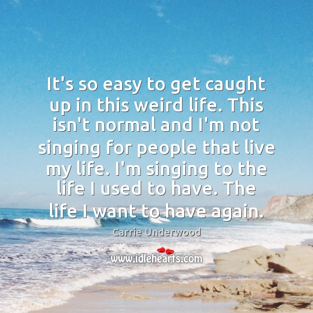 It’s so easy to get caught up in this weird life. This Carrie Underwood Picture Quote