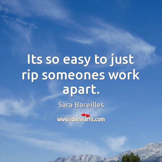 Its so easy to just rip someones work apart. Sara Bareilles Picture Quote