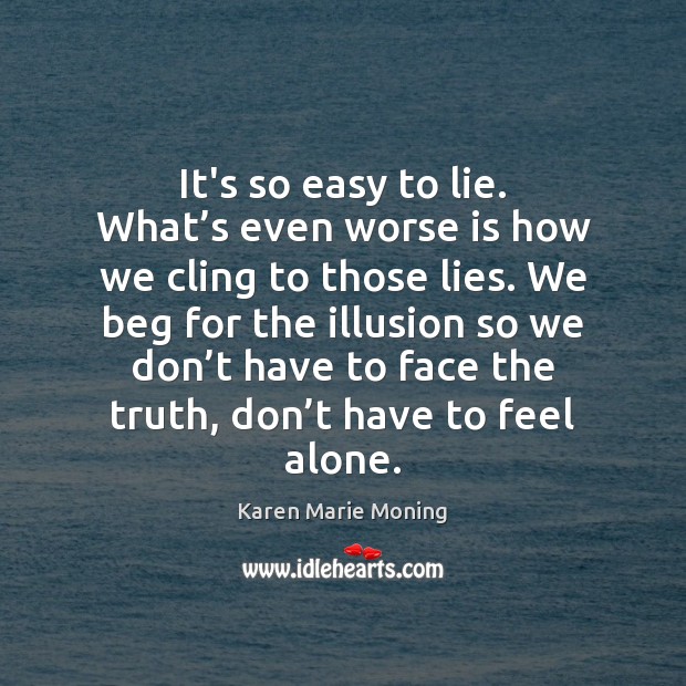It’s so easy to lie. What’s even worse is how we Karen Marie Moning Picture Quote