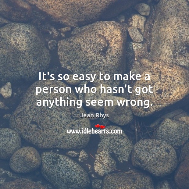 It’s so easy to make a person who hasn’t got anything seem wrong. Image