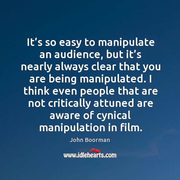 It’s so easy to manipulate an audience, but it’s nearly always clear that you are being manipulated. John Boorman Picture Quote