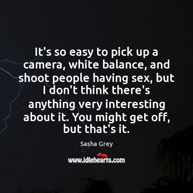 It’s so easy to pick up a camera, white balance, and shoot Sasha Grey Picture Quote