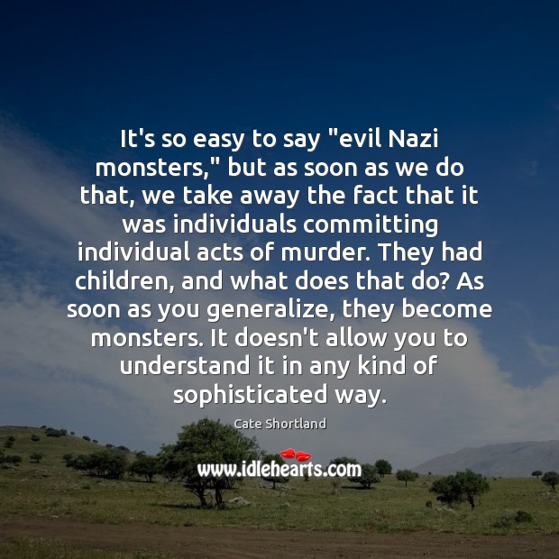 It’s so easy to say “evil Nazi monsters,” but as soon as Cate Shortland Picture Quote