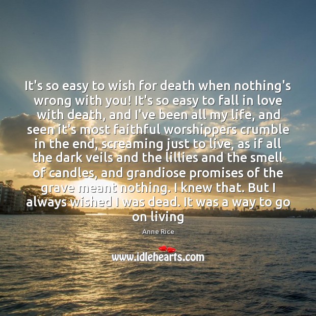 It’s so easy to wish for death when nothing’s wrong with you! Anne Rice Picture Quote