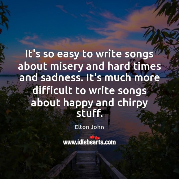 It’s so easy to write songs about misery and hard times and Elton John Picture Quote