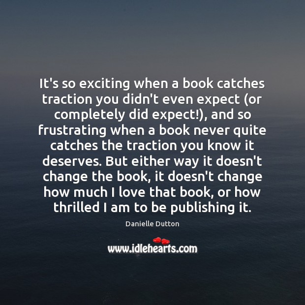 It’s so exciting when a book catches traction you didn’t even expect ( Danielle Dutton Picture Quote