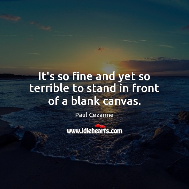 It’s so fine and yet so terrible to stand in front of a blank canvas. Paul Cezanne Picture Quote