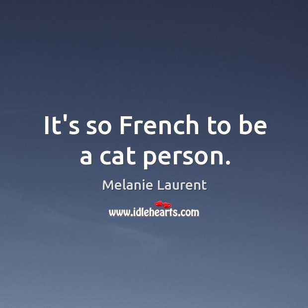It’s so French to be a cat person. Melanie Laurent Picture Quote