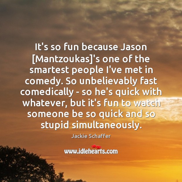 It’s so fun because Jason [Mantzoukas]’s one of the smartest people Image