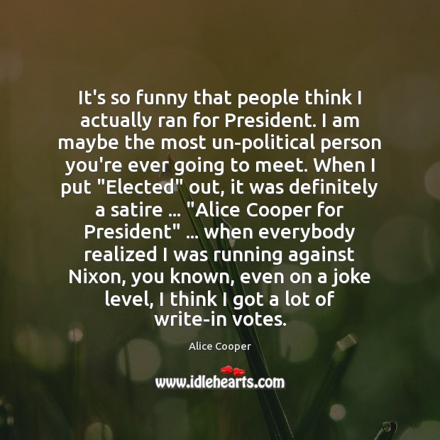 It’s so funny that people think I actually ran for President. I Alice Cooper Picture Quote