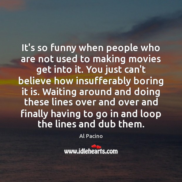 It’s so funny when people who are not used to making movies Al Pacino Picture Quote