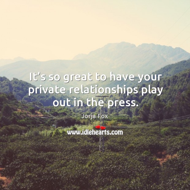 It’s so great to have your private relationships play out in the press. Jorja Fox Picture Quote