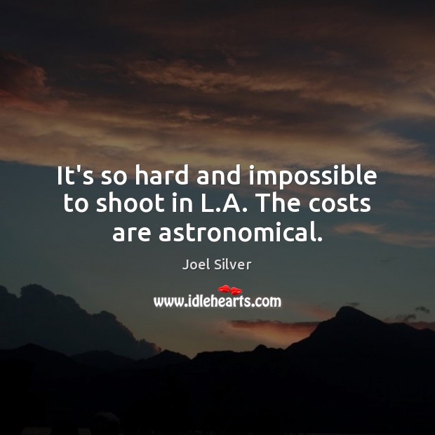 It’s so hard and impossible to shoot in L.A. The costs are astronomical. Joel Silver Picture Quote