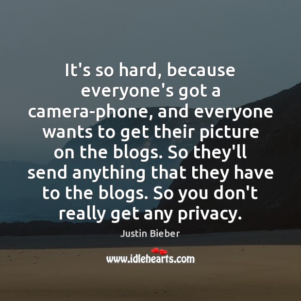 It’s so hard, because everyone’s got a camera-phone, and everyone wants to Justin Bieber Picture Quote