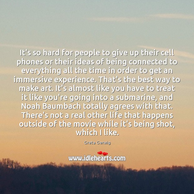 It’s so hard for people to give up their cell phones or 