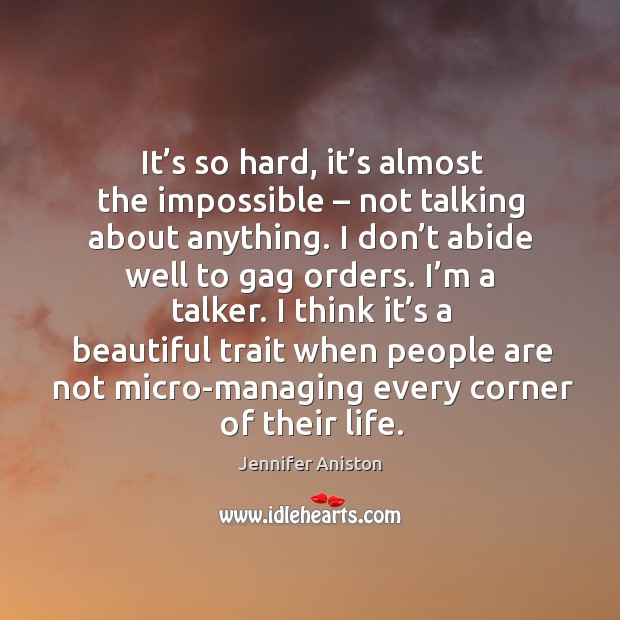 It’s so hard, it’s almost the impossible – not talking about anything. Jennifer Aniston Picture Quote