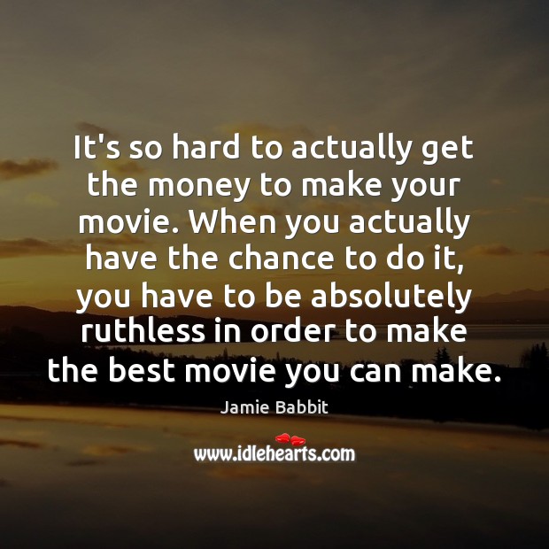 It’s so hard to actually get the money to make your movie. Jamie Babbit Picture Quote