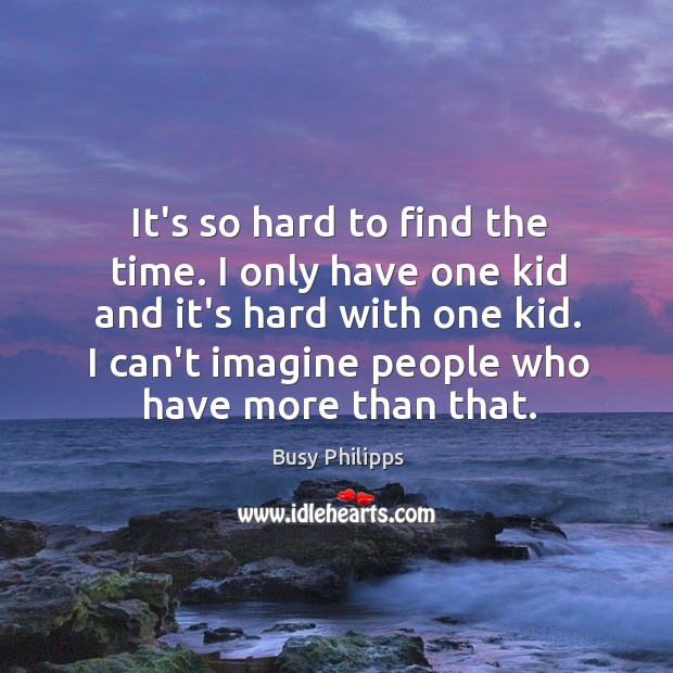It’s so hard to find the time. I only have one kid Image