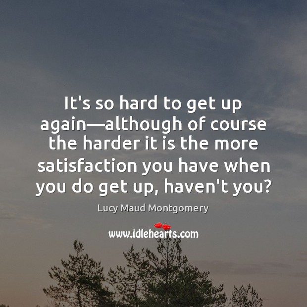 It’s so hard to get up again—although of course the harder Lucy Maud Montgomery Picture Quote