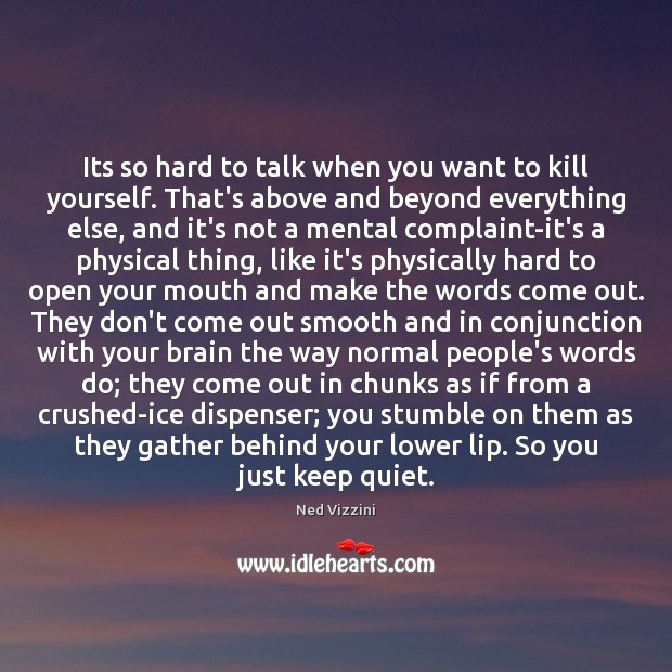 Its so hard to talk when you want to kill yourself. That’s Ned Vizzini Picture Quote