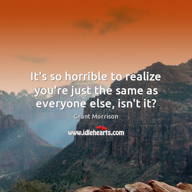 It’s so horrible to realize you’re just the same as everyone else, isn’t it? Grant Morrison Picture Quote