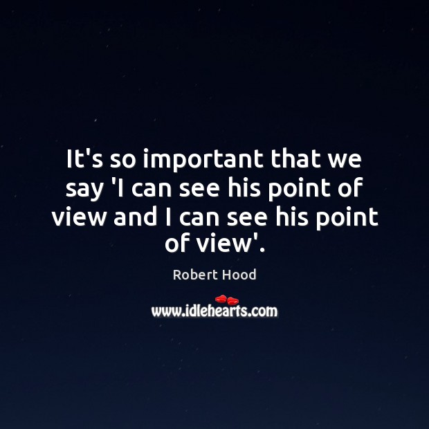 It’s so important that we say ‘I can see his point of Robert Hood Picture Quote