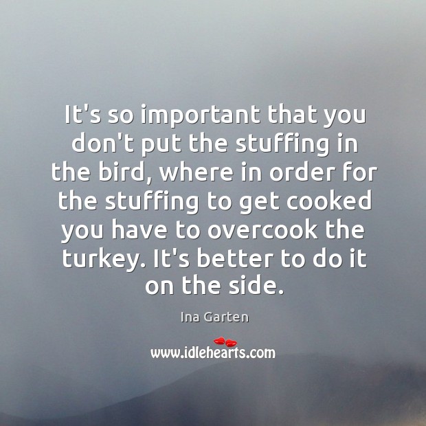 It’s so important that you don’t put the stuffing in the bird, Ina Garten Picture Quote