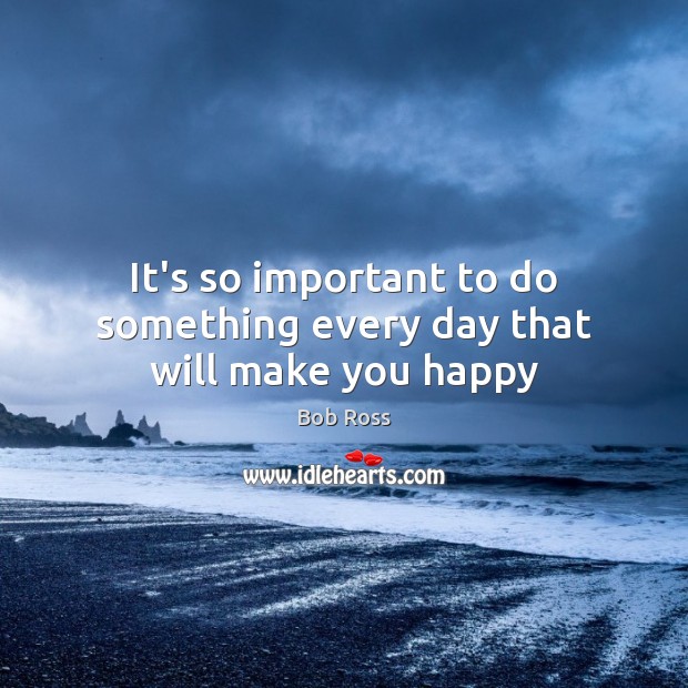 It’s so important to do something every day that will make you happy Bob Ross Picture Quote
