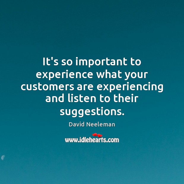 It’s so important to experience what your customers are experiencing and listen David Neeleman Picture Quote